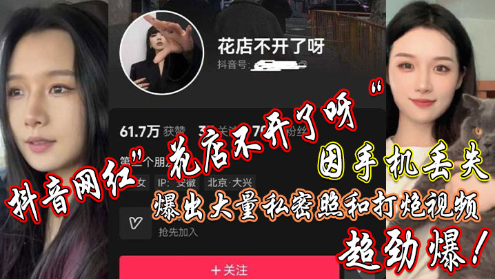 抖音网红”花店不开了呀“因手机丢失，爆出大私密照和打炮视频，超劲爆}
