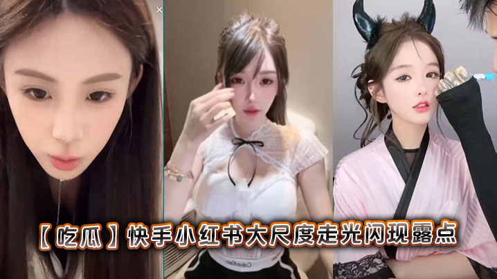 【吃瓜】快手小红书大尺度走光闪现露点}