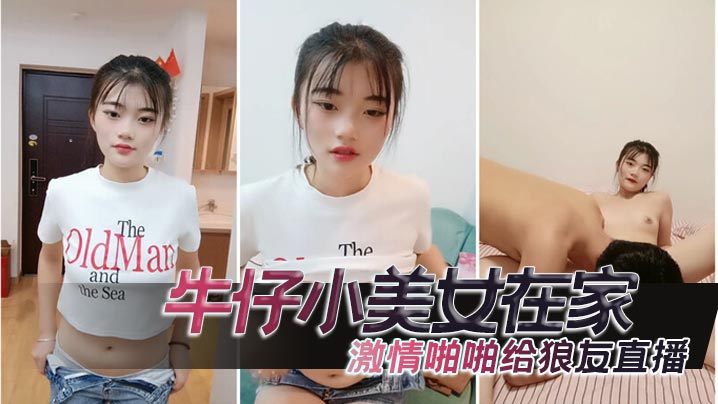 牛仔小美女在家激情啪啪给狼友直播，互动听指挥，让小哥舔逼口交大鸡巴，无套抽插高潮尿尿}