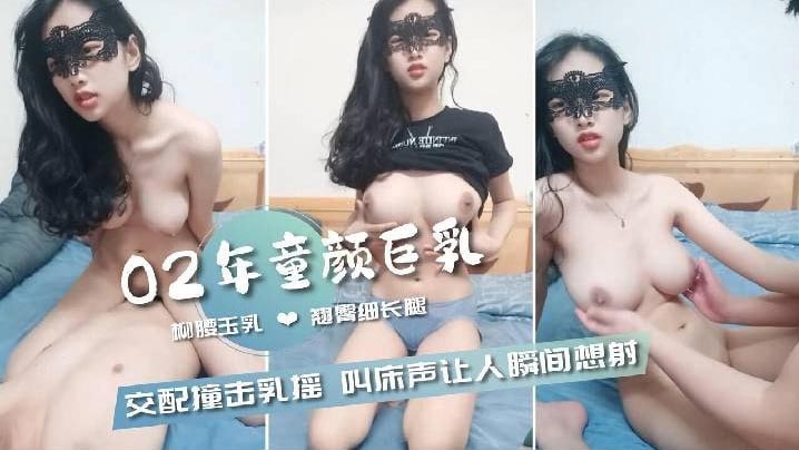 【02年童颜巨乳】柳腰玉乳翘臀细长腿，交配撞击的乳中飞舞，叫床声让人瞬间想射}