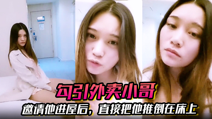 【勾引外卖小哥】邀请他进屋后，直接把他推倒在床上，大啪特啪}