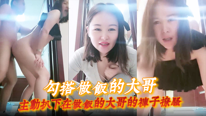 【勾搭做饭的大哥】主动扒下在做饭的大哥的裤子撩骚, 直接在厨房门口激情啪啪, 扛腿爆草浪荡呻吟}