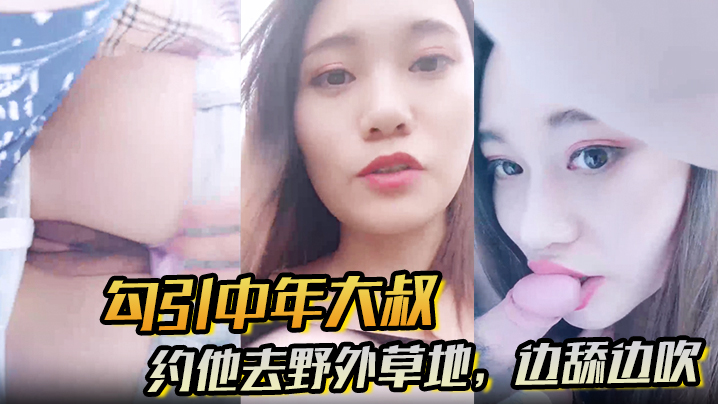 【勾引中年大叔】约他去野外草地，边舔边吹，做尽所有下流之事}