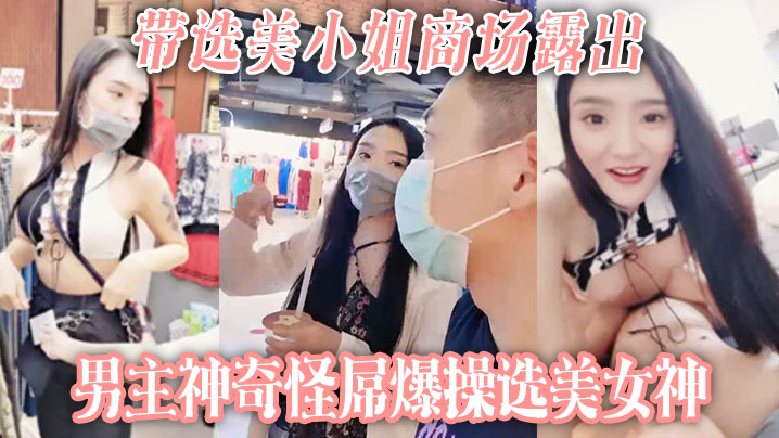 【带选美小姐】商场露出 男主神奇怪屌爆操选美女神}