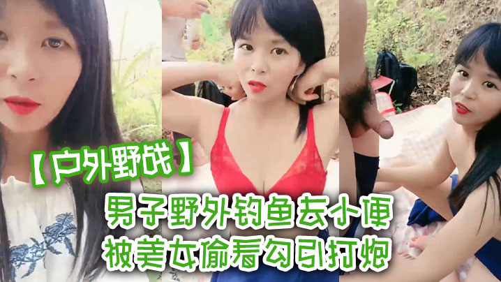 【户外野战】男子野外钓鱼去小便 被美女偷看勾引打炮 我老婆在这里啊}