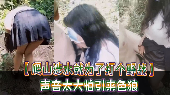 【爬山涉水就为了打个野战】声音太大怕引来色狼，但也忍不住叫了出来，太疯狂啦！}