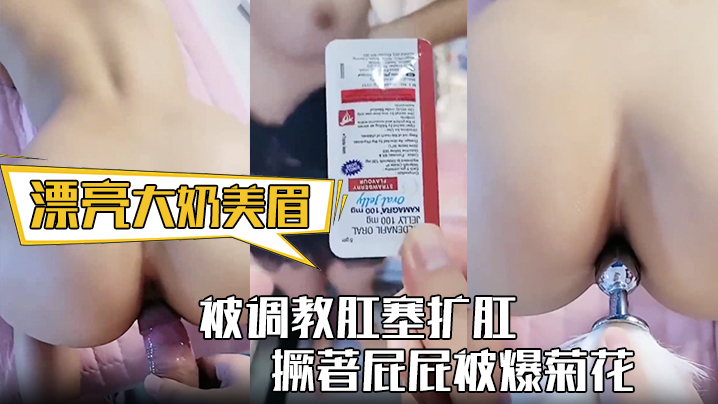 【漂亮大奶美眉】身材丰满 被调教肛塞扩肛 撅著屁屁被爆菊花 屁眼都操肿了 中途受不了}