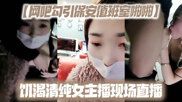 【网吧勾引保安值班室啪啪】饥渴清纯女主播现场直播}