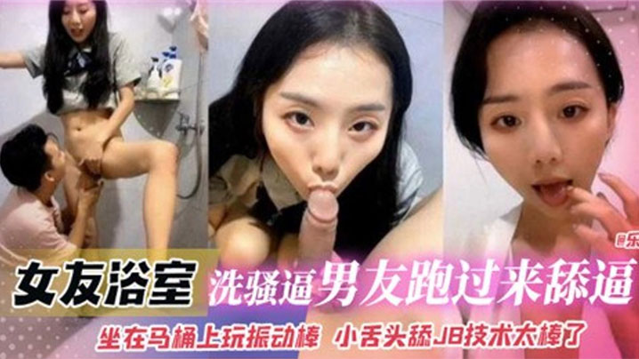 【泄密流出】女友浴室洗骚逼，男友跑过来舔逼，坐在马桶上玩振动棒 小舌头舔JB技术太棒了}
