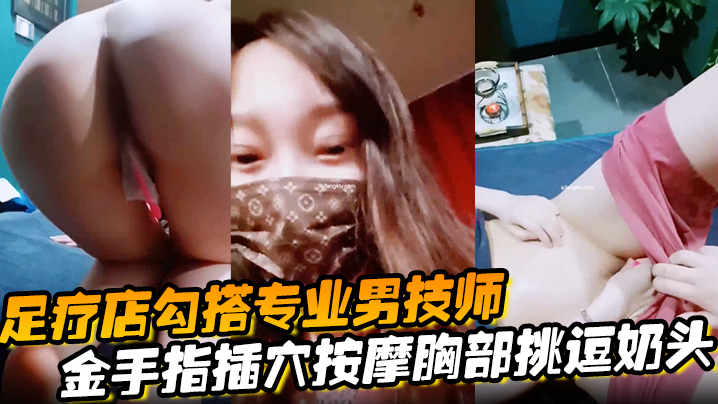 【足疗店勾搭专业男技师】金手指插穴按摩胸部挑逗奶头真实刺激玩的就是心跳}