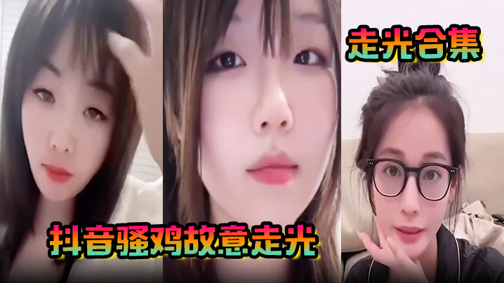 【走光合集】抖音骚鸡故意走光！最新精选合集，流量密码拿捏的死死的！记录这一瞬间的美丽！}