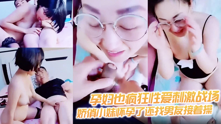 【孕妇也疯狂性爱刺激战场】黑丝孕妇娇俏小妹怀孕了还找男友接着操 反正都怀孕了直接内射骚逼}