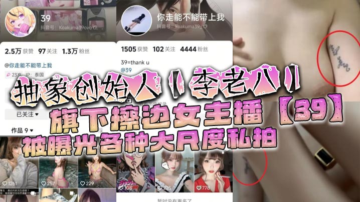 抽象创始人【李老八】旗下擦边女主播【39】被曝光各种大尺度私拍，手臂位置的纹身算是实锤了！}