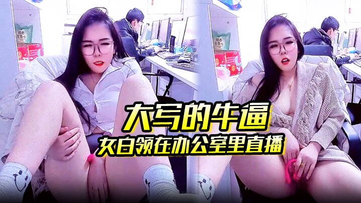 大写的牛逼 女白领在办公室里直播 同事就在后面上班她直接直播自慰玩的就是心跳啊}
