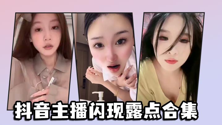 抖音主播闪现露点合集}