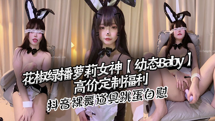 花椒绿播萝莉女神【幼态Baby】高价定制福利 抖音裸舞 道具跳蛋自慰}