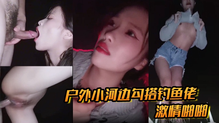 户外小河边勾搭钓鱼佬激情啪啪}