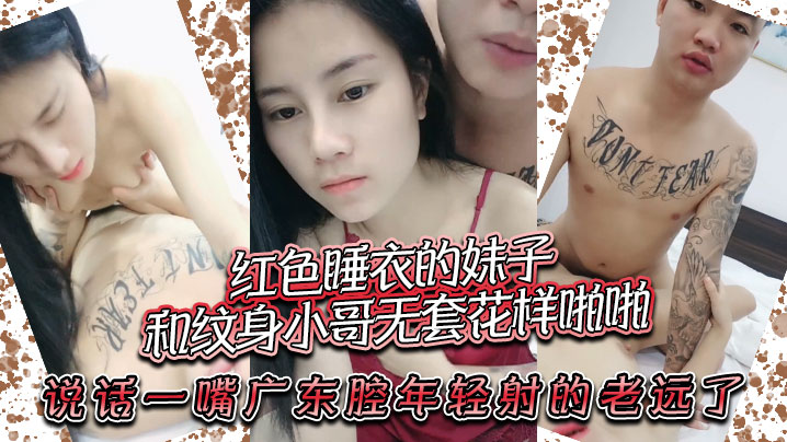 红色睡衣的妹子和纹身小哥无套花样啪啪，说话一嘴广东腔，年轻射的老远了}
