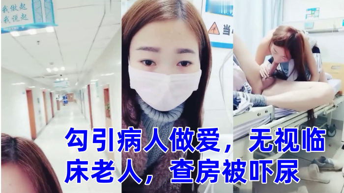 零零后萌妹勾引病人做爱，无视临床老人，查房被吓尿}