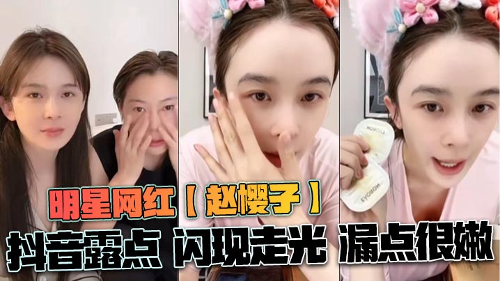 明星网红【赵樱子】抖音露点 闪现走光 漏点很嫩}