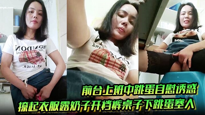 前台上班中跳蛋自慰诱惑，撩起衣服露奶子开裆裤桌子下跳蛋塞入，快速扣弄非常刺激}