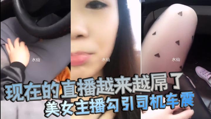 现在的直播越来越屌了貌美女主播勾引司机车震你是不是小姐不要钱不干你会不会玩仙人跳}