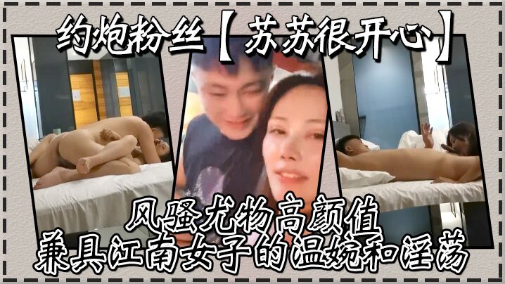 约炮粉丝，【苏苏很开心】风骚尤物高颜值，兼具江南女子的温婉和淫荡，刺激真实高清源码录制}