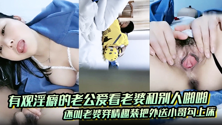 有观淫癖的老公爱看老婆和别人啪啪，还叫老婆穿情趣装把外送小哥勾上床}
