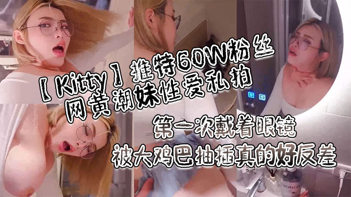 【Kitty】推特60W粉丝网黄潮妹性爱私拍_第一次戴着眼镜被大鸡巴抽插真的好反差}
