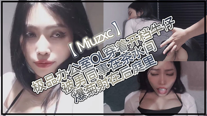 【Miuzxc】极品办公室OL穿着开档牛仔被男同事在茶水间爆菊射在后庭里}