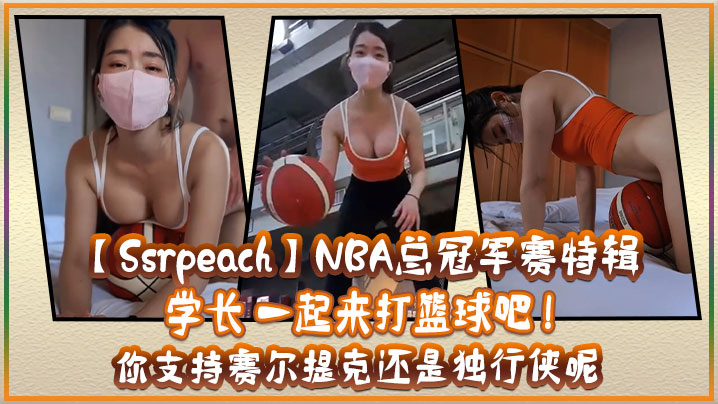 【Ssrpeach】NBA总冠军赛特辑 学长 一起来打篮球吧 ! 你支持赛尔提克还是独行侠呢}