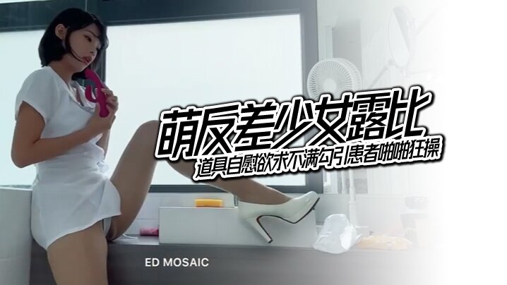[ ED Mosaic]  萌反差少女露比 最会潮吹的小护士来了 道具自慰欲求不满勾引患者啪啪狂操}