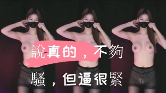 kbj-24110535說真的，不夠騷，但逼很緊}