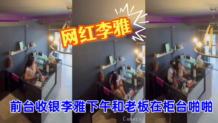 【抖音巨乳】网红李雅_最新_监控偷拍_前台收银李雅下午和老板在柜台啪啪啪}