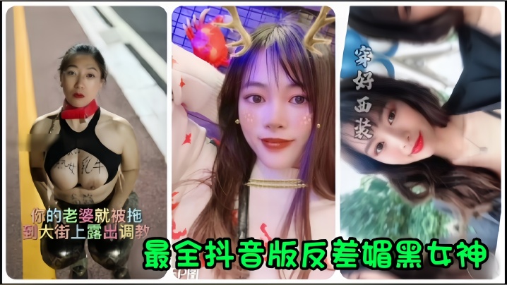 【抖音网红】全网最全抖音版反差媚黑女神流出，你的老婆就被拖到大街上露出调教！}