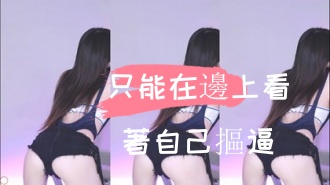 kbj-24110548只能在邊上看著自己摳逼}