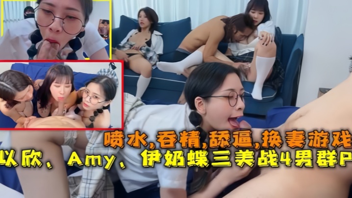 【换妻游戏】以欣、Amy、伊奶蝶三美大战4男的淫乱大聚会，喷水,吞精,舔逼}