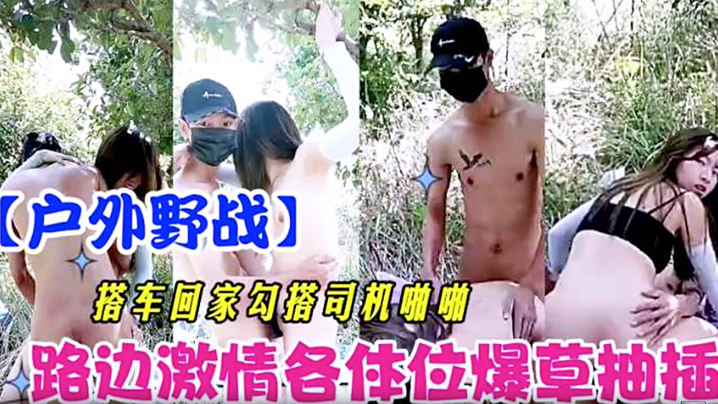 【户外野战】搭车回家勾引司机啪啪 路边激情各体位爆操抽插}