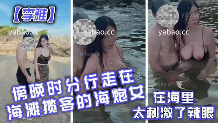 【李雅】傍晚时分行走在海滩揽客的海炮女在海里太刺激了辣眼}