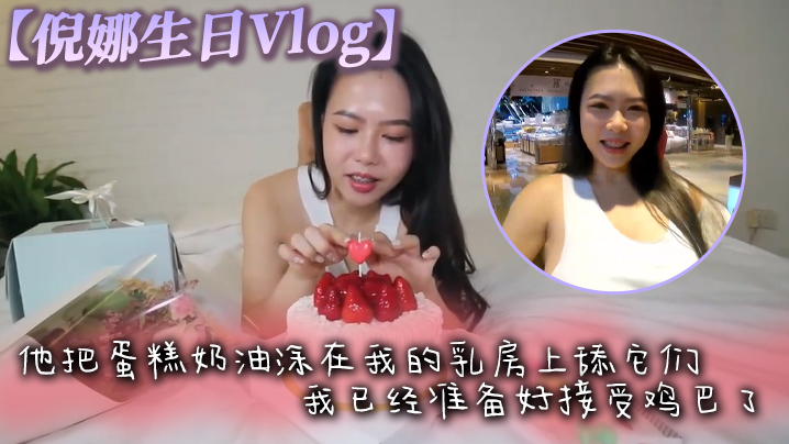 【倪娜生日Vlog】他把蛋糕奶油涂在我的乳房上舔它们，我已经准备好接受鸡巴了，最后像奶油一样射在脸上}