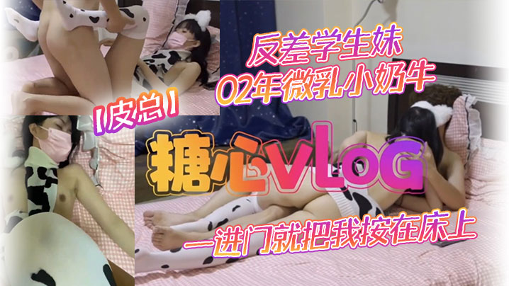 【皮总】反差学生妹02年微乳小奶牛_出租屋约操_一进门就把我按在床上吃鸡吧_饥渴度五颗星}