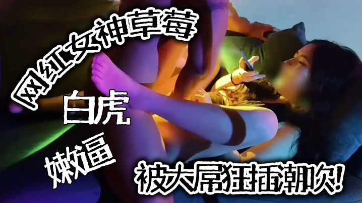 【推特泄密】网红女神草莓，白虎嫩逼被大屌狂插潮吹！}