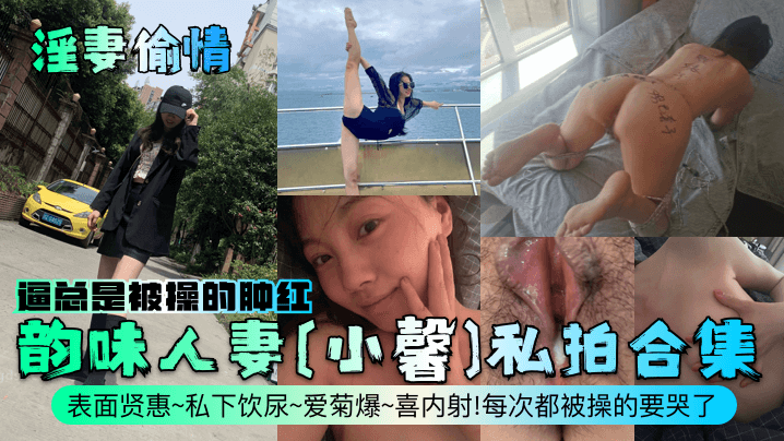 【淫妻偷情】韵味人妻[小馨]私拍合集！表面贤惠~私下饮尿~爱菊爆~喜内射！每次都被操的要哭了，逼总是被操的肿红！}