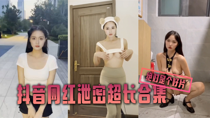 【泄密合集】抖音网红泄密超长合集 绝对是个好片}