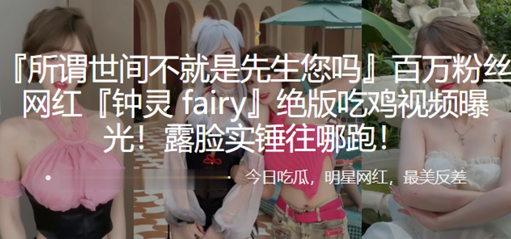 百万粉丝网红『钟灵 fairy』绝版吃鸡视频曝光！露脸实锤往哪跑！}