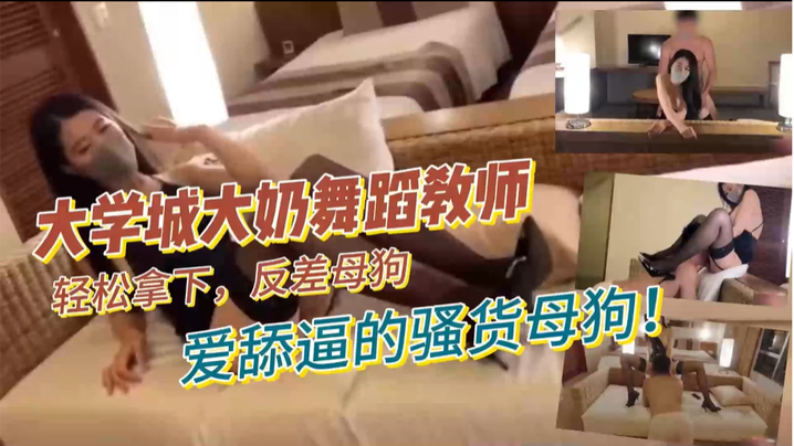 大学城大奶舞蹈教师，轻松拿下，反差母狗，爱舔逼的骚货母狗！}