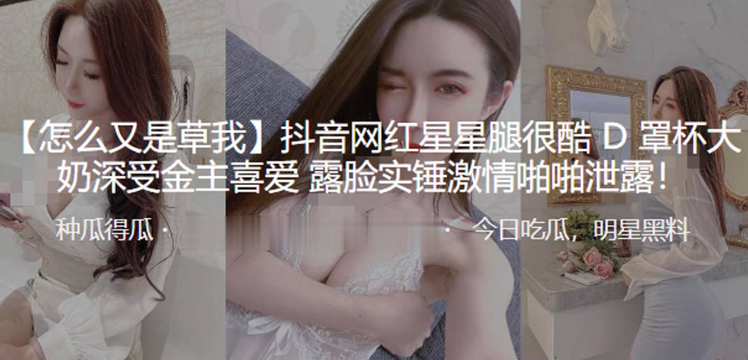 抖.音网红.星星.腿很酷D罩.杯.大奶深.受金主.喜爱 露..脸实锤激情啪啪泄.露！}