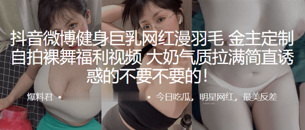 抖音微博健身巨乳网“红漫羽毛”自拍裸舞福利视频，大奶气质拉满简直诱惑的不要不要的！}