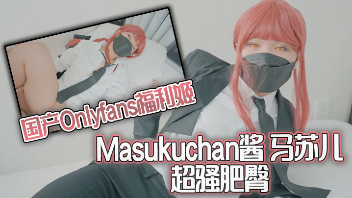 国产Onlyfans福利姬Masukuchan酱 马苏儿 超骚肥臀}