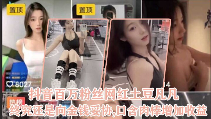 抖音百万粉丝网红“土豆凡凡”终究还是向金钱妥协,口含肉棒增加收益}